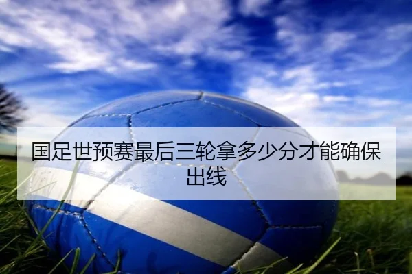 国足世预赛最后三轮拿多少分才能确保出线