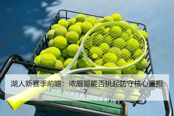 湖人新赛季前瞻：浓眉哥能否挑起防守核心重担？