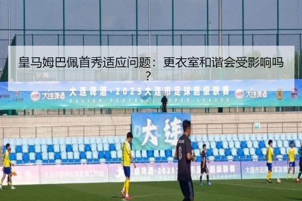 皇马姆巴佩首秀适应问题：更衣室和谐会受影响吗？